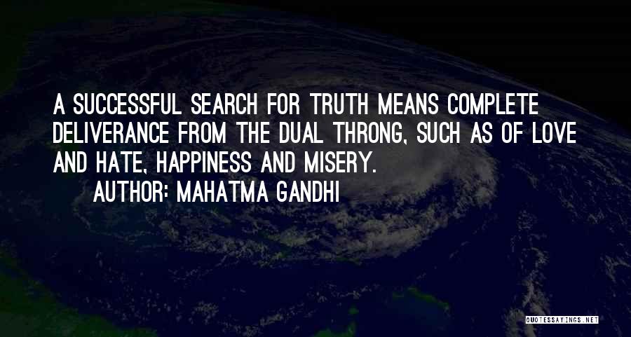 Mahatma Gandhi Quotes: A Successful Search For Truth Means Complete Deliverance From The Dual Throng, Such As Of Love And Hate, Happiness And