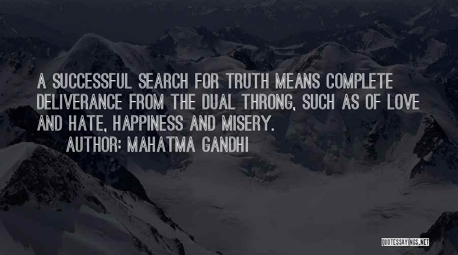 Mahatma Gandhi Quotes: A Successful Search For Truth Means Complete Deliverance From The Dual Throng, Such As Of Love And Hate, Happiness And