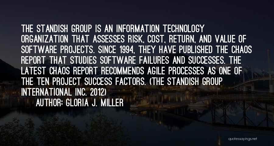 Gloria J. Miller Quotes: The Standish Group Is An Information Technology Organization That Assesses Risk, Cost, Return, And Value Of Software Projects. Since 1994,