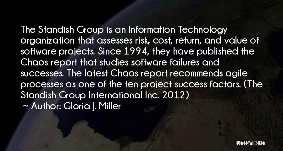 Gloria J. Miller Quotes: The Standish Group Is An Information Technology Organization That Assesses Risk, Cost, Return, And Value Of Software Projects. Since 1994,