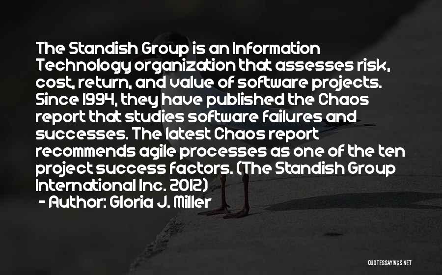 Gloria J. Miller Quotes: The Standish Group Is An Information Technology Organization That Assesses Risk, Cost, Return, And Value Of Software Projects. Since 1994,