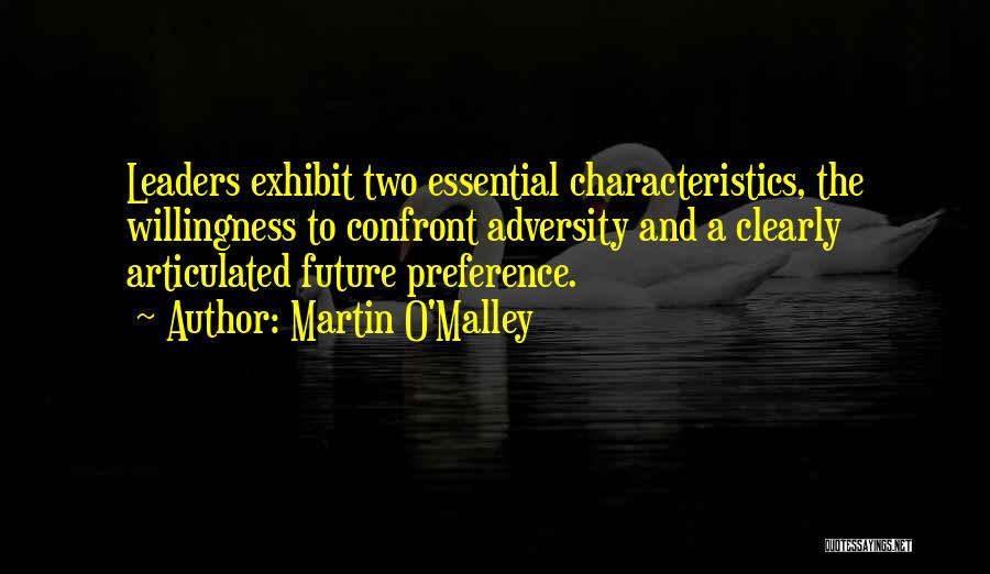 Martin O'Malley Quotes: Leaders Exhibit Two Essential Characteristics, The Willingness To Confront Adversity And A Clearly Articulated Future Preference.