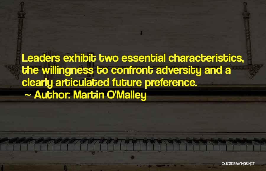 Martin O'Malley Quotes: Leaders Exhibit Two Essential Characteristics, The Willingness To Confront Adversity And A Clearly Articulated Future Preference.