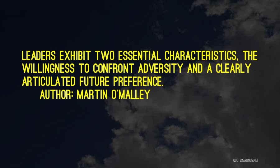 Martin O'Malley Quotes: Leaders Exhibit Two Essential Characteristics, The Willingness To Confront Adversity And A Clearly Articulated Future Preference.