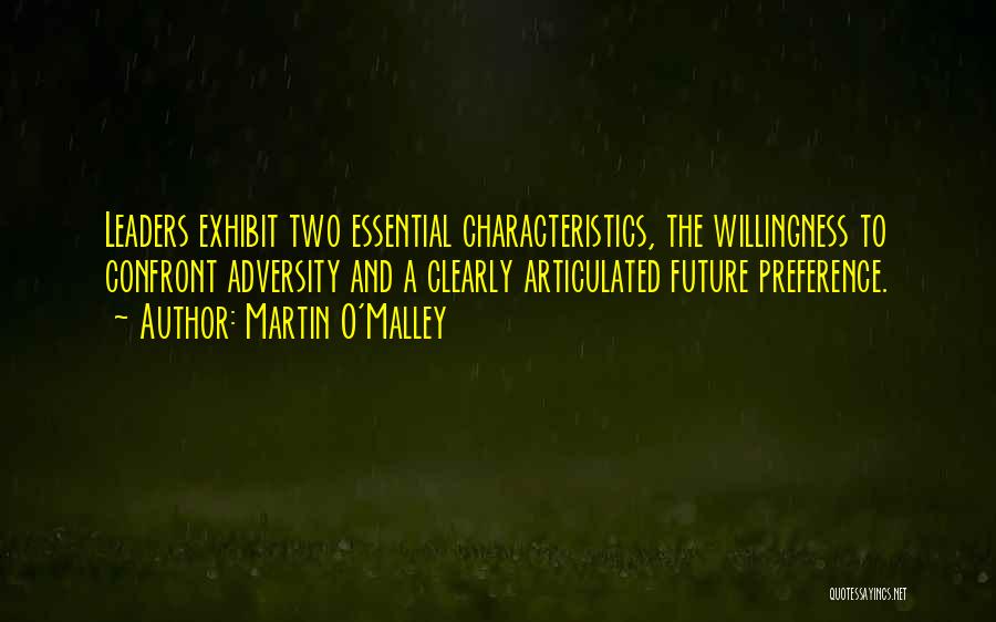 Martin O'Malley Quotes: Leaders Exhibit Two Essential Characteristics, The Willingness To Confront Adversity And A Clearly Articulated Future Preference.