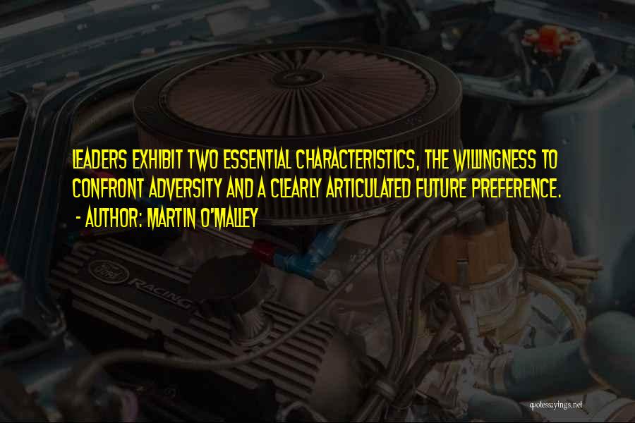 Martin O'Malley Quotes: Leaders Exhibit Two Essential Characteristics, The Willingness To Confront Adversity And A Clearly Articulated Future Preference.