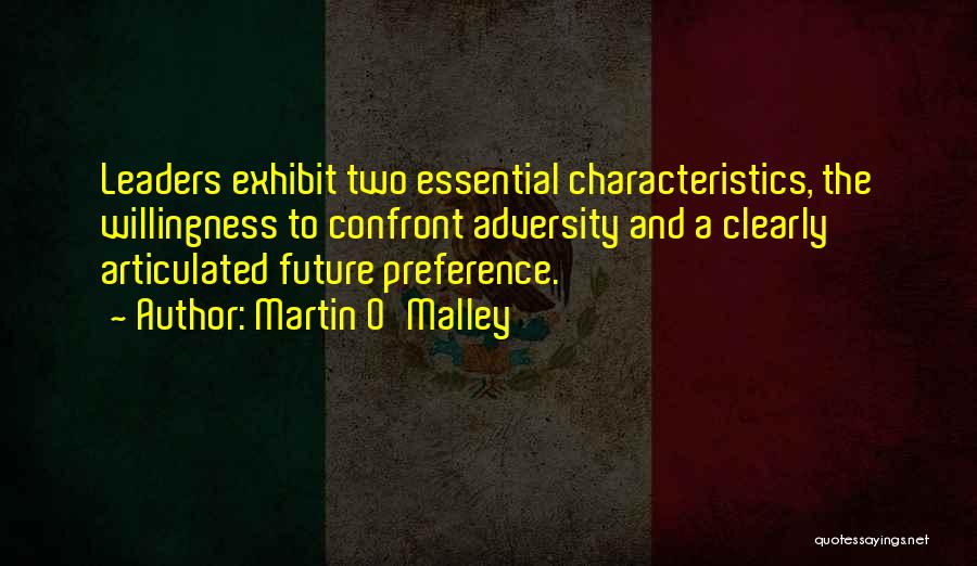 Martin O'Malley Quotes: Leaders Exhibit Two Essential Characteristics, The Willingness To Confront Adversity And A Clearly Articulated Future Preference.