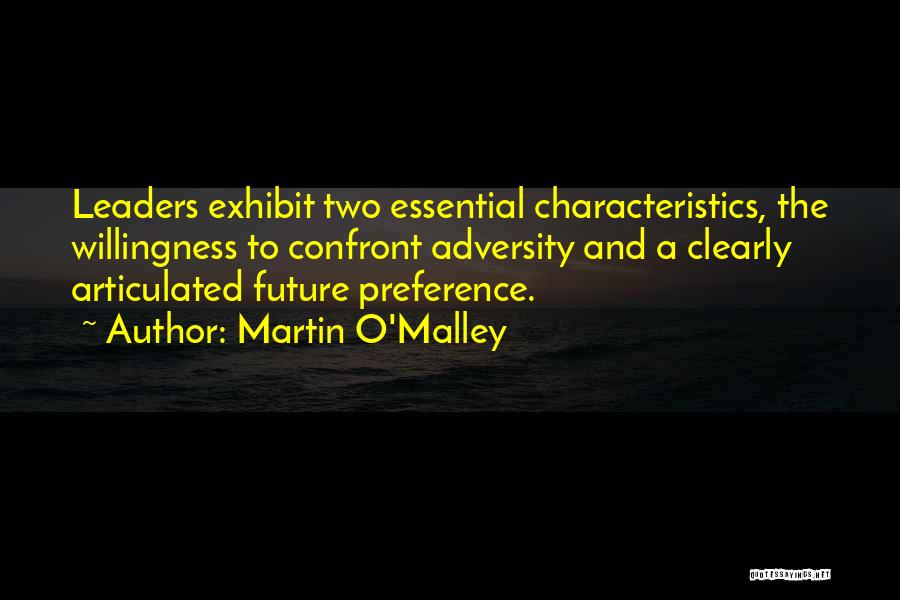 Martin O'Malley Quotes: Leaders Exhibit Two Essential Characteristics, The Willingness To Confront Adversity And A Clearly Articulated Future Preference.