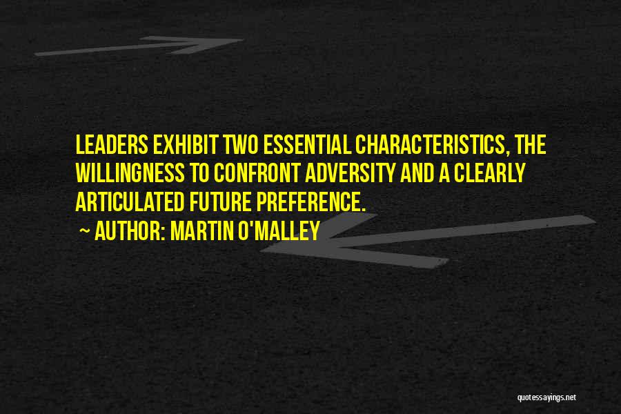 Martin O'Malley Quotes: Leaders Exhibit Two Essential Characteristics, The Willingness To Confront Adversity And A Clearly Articulated Future Preference.