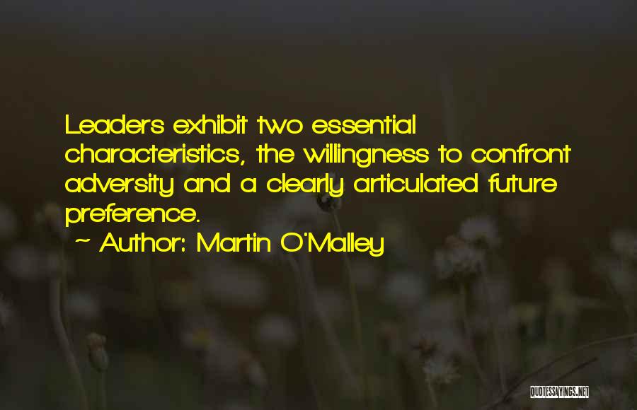 Martin O'Malley Quotes: Leaders Exhibit Two Essential Characteristics, The Willingness To Confront Adversity And A Clearly Articulated Future Preference.