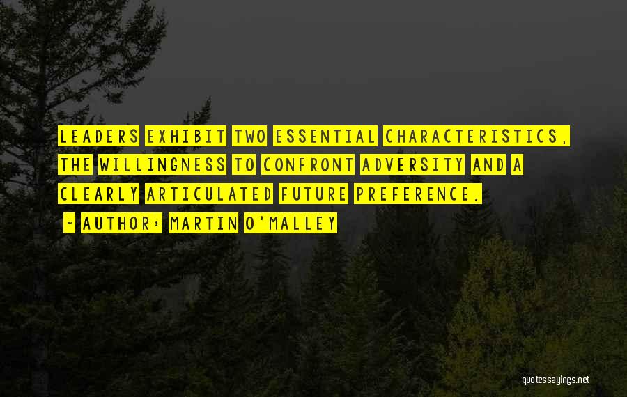 Martin O'Malley Quotes: Leaders Exhibit Two Essential Characteristics, The Willingness To Confront Adversity And A Clearly Articulated Future Preference.