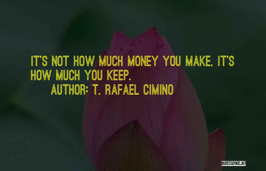 T. Rafael Cimino Quotes: It's Not How Much Money You Make. It's How Much You Keep.