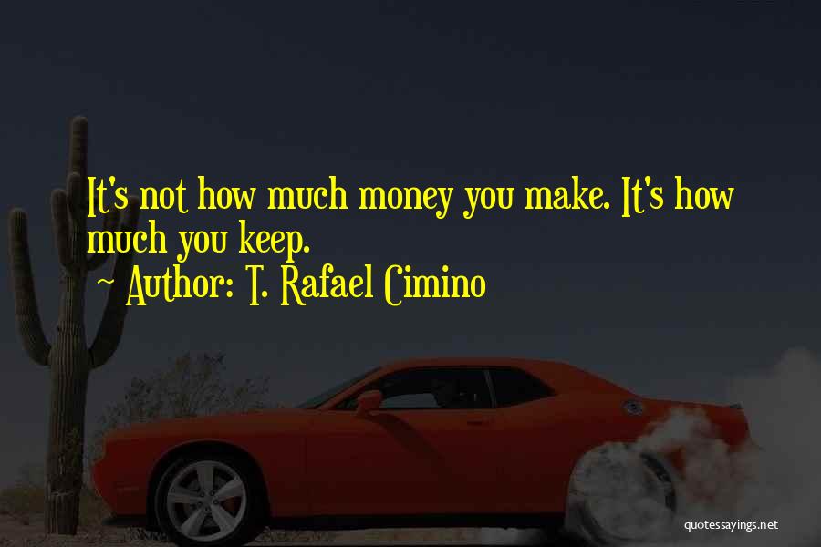 T. Rafael Cimino Quotes: It's Not How Much Money You Make. It's How Much You Keep.