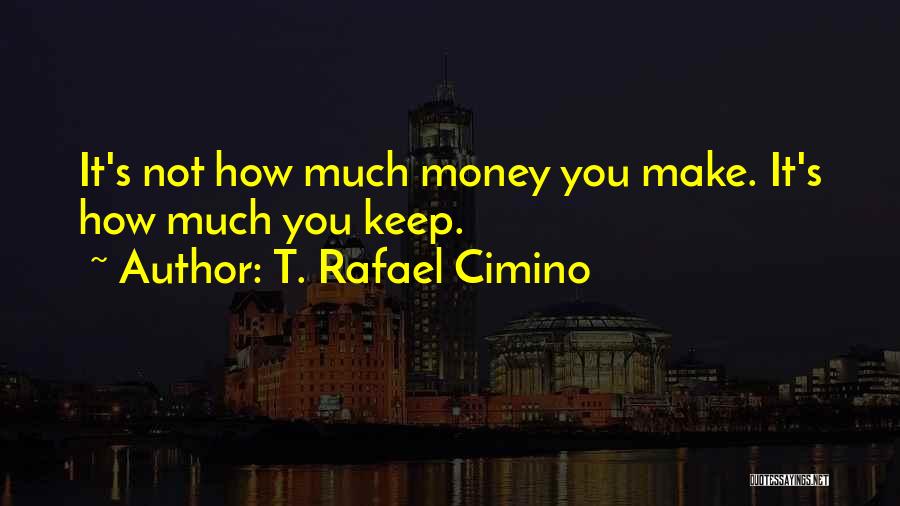 T. Rafael Cimino Quotes: It's Not How Much Money You Make. It's How Much You Keep.