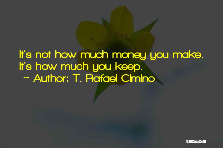 T. Rafael Cimino Quotes: It's Not How Much Money You Make. It's How Much You Keep.