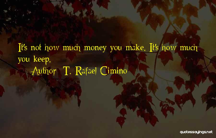 T. Rafael Cimino Quotes: It's Not How Much Money You Make. It's How Much You Keep.