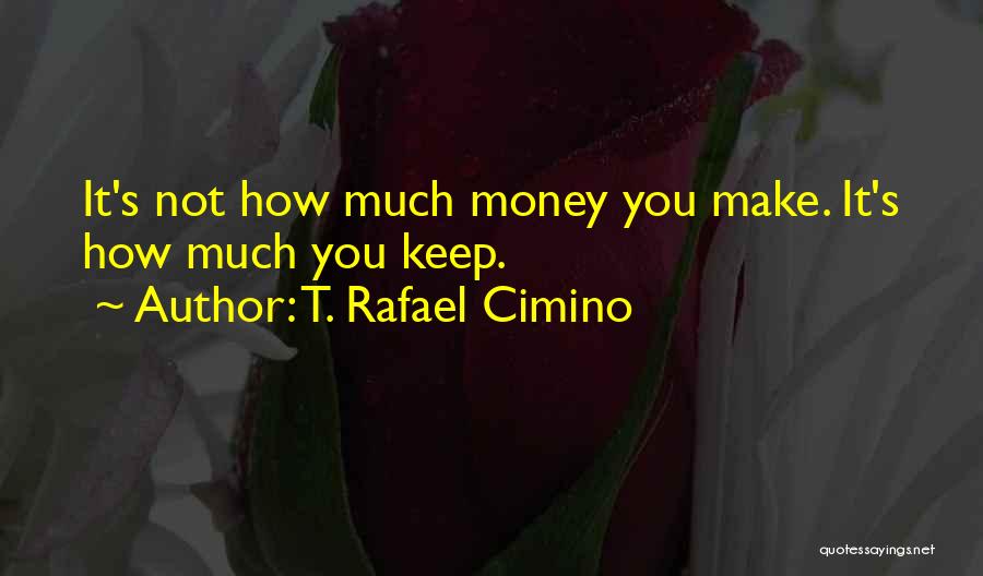 T. Rafael Cimino Quotes: It's Not How Much Money You Make. It's How Much You Keep.