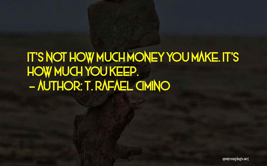 T. Rafael Cimino Quotes: It's Not How Much Money You Make. It's How Much You Keep.