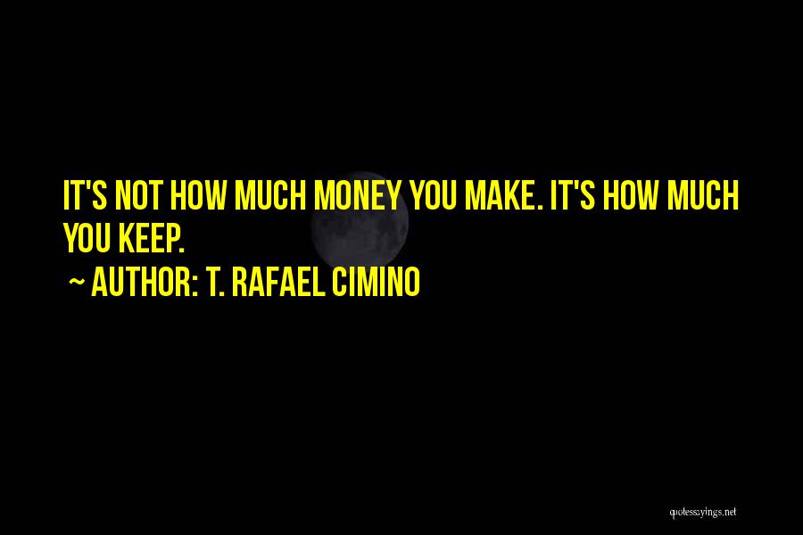 T. Rafael Cimino Quotes: It's Not How Much Money You Make. It's How Much You Keep.