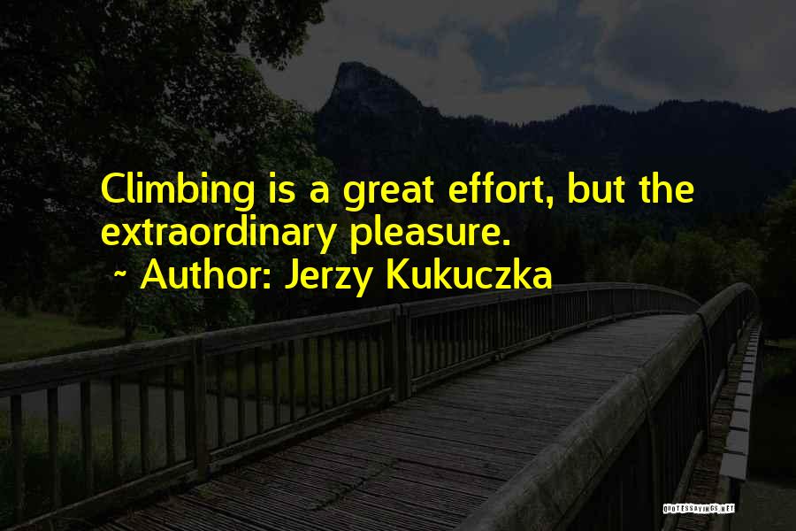 Jerzy Kukuczka Quotes: Climbing Is A Great Effort, But The Extraordinary Pleasure.