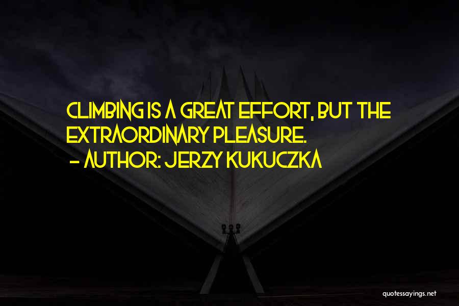 Jerzy Kukuczka Quotes: Climbing Is A Great Effort, But The Extraordinary Pleasure.