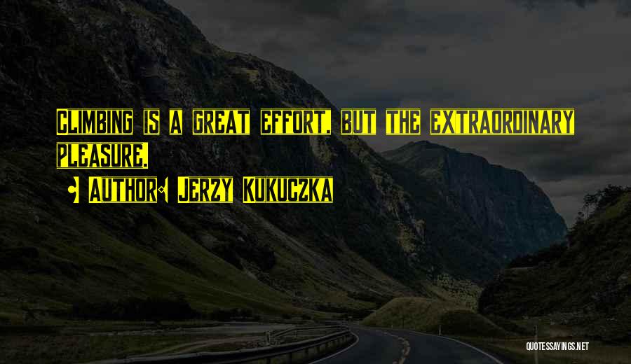 Jerzy Kukuczka Quotes: Climbing Is A Great Effort, But The Extraordinary Pleasure.