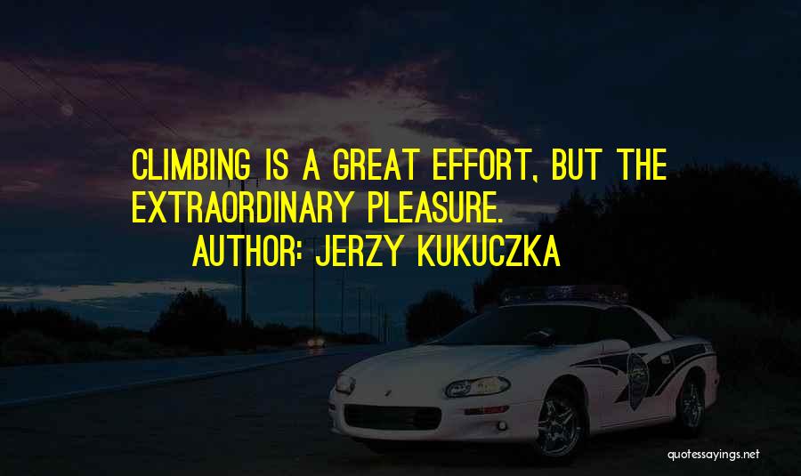 Jerzy Kukuczka Quotes: Climbing Is A Great Effort, But The Extraordinary Pleasure.