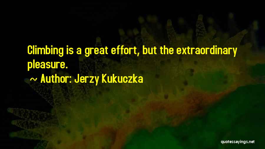 Jerzy Kukuczka Quotes: Climbing Is A Great Effort, But The Extraordinary Pleasure.