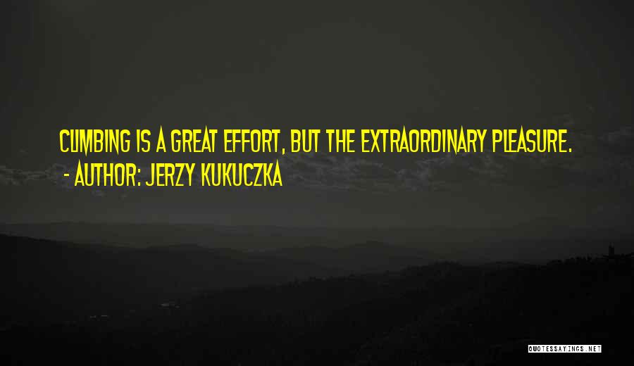 Jerzy Kukuczka Quotes: Climbing Is A Great Effort, But The Extraordinary Pleasure.