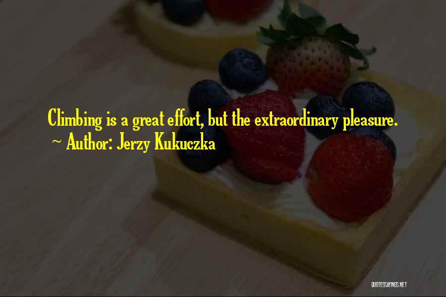 Jerzy Kukuczka Quotes: Climbing Is A Great Effort, But The Extraordinary Pleasure.