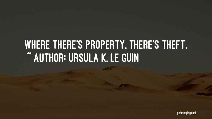 Ursula K. Le Guin Quotes: Where There's Property, There's Theft.