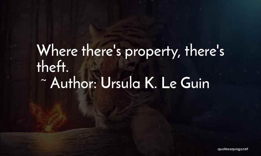 Ursula K. Le Guin Quotes: Where There's Property, There's Theft.