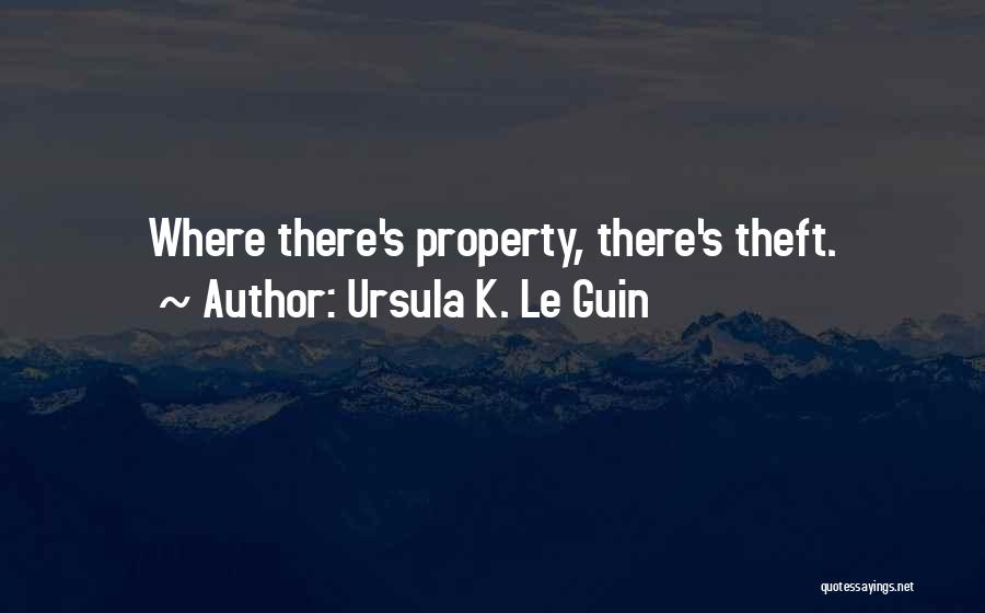 Ursula K. Le Guin Quotes: Where There's Property, There's Theft.