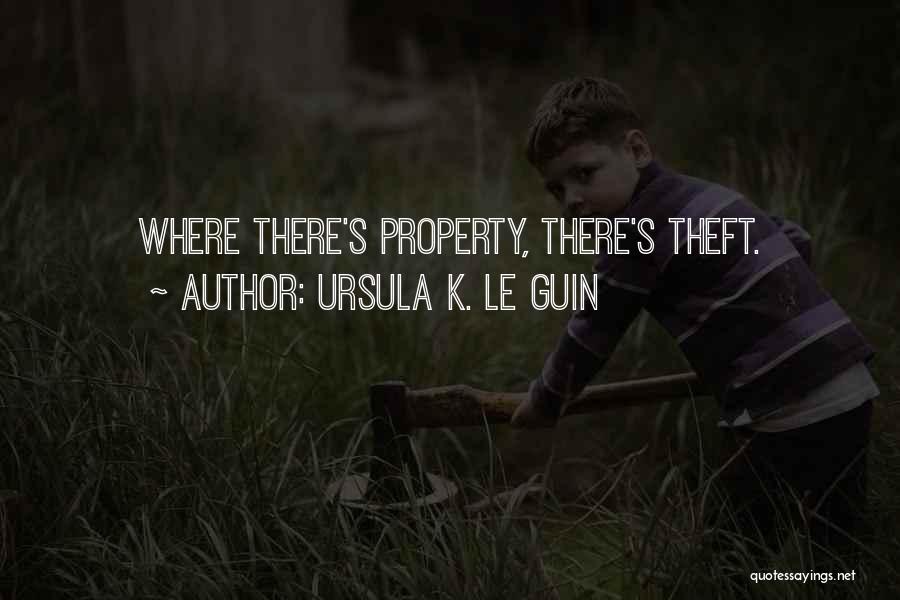 Ursula K. Le Guin Quotes: Where There's Property, There's Theft.