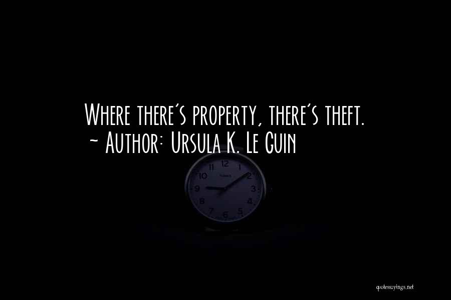 Ursula K. Le Guin Quotes: Where There's Property, There's Theft.