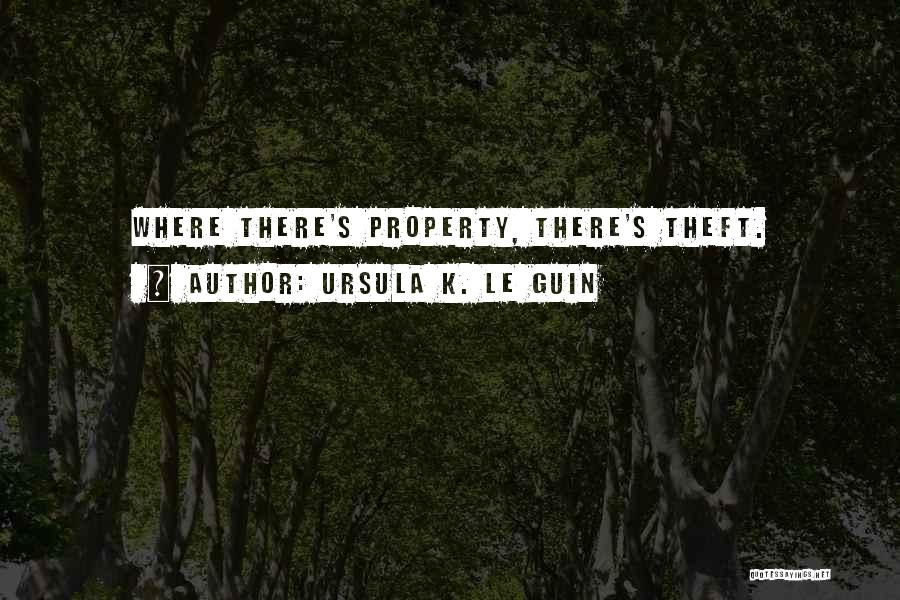 Ursula K. Le Guin Quotes: Where There's Property, There's Theft.