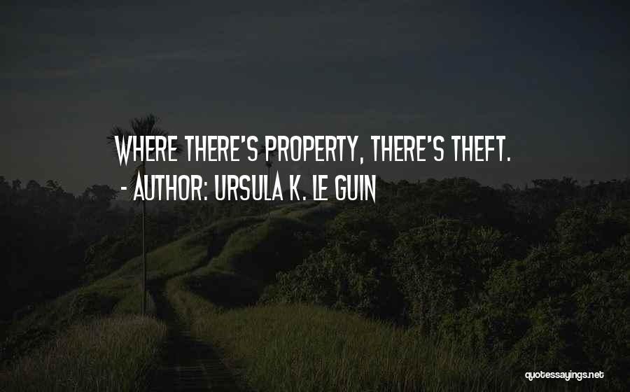 Ursula K. Le Guin Quotes: Where There's Property, There's Theft.