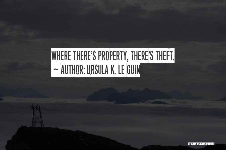 Ursula K. Le Guin Quotes: Where There's Property, There's Theft.
