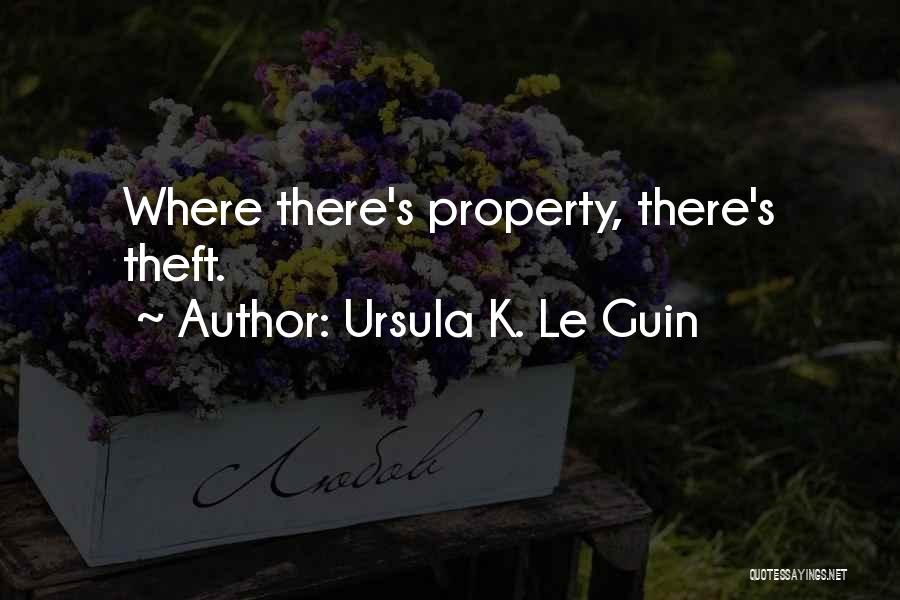 Ursula K. Le Guin Quotes: Where There's Property, There's Theft.
