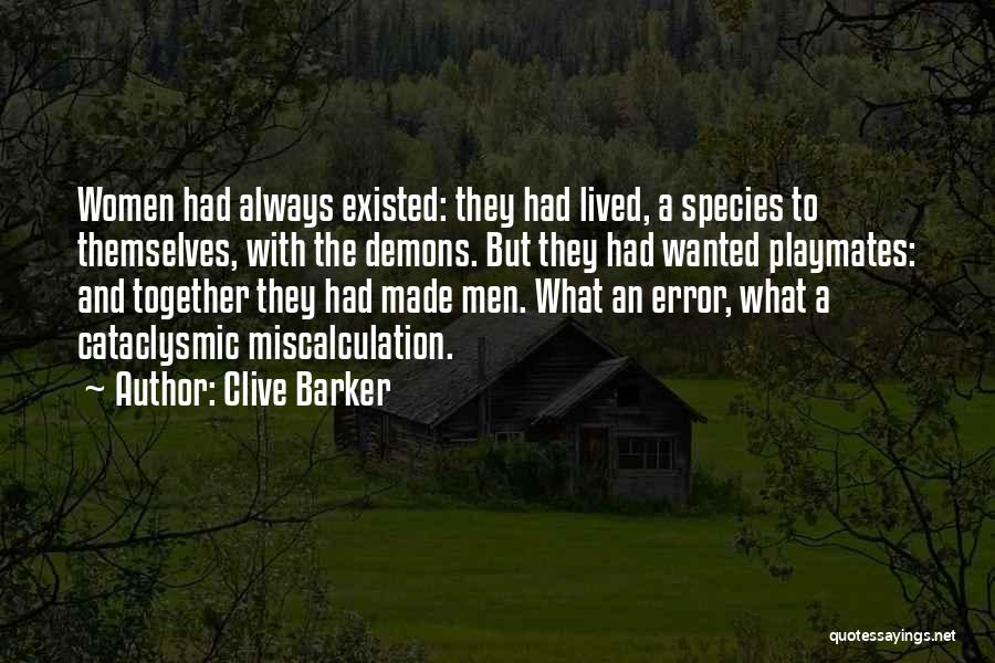 Clive Barker Quotes: Women Had Always Existed: They Had Lived, A Species To Themselves, With The Demons. But They Had Wanted Playmates: And