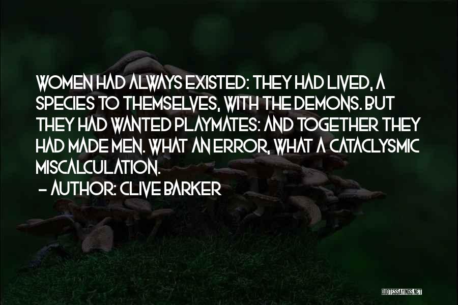 Clive Barker Quotes: Women Had Always Existed: They Had Lived, A Species To Themselves, With The Demons. But They Had Wanted Playmates: And
