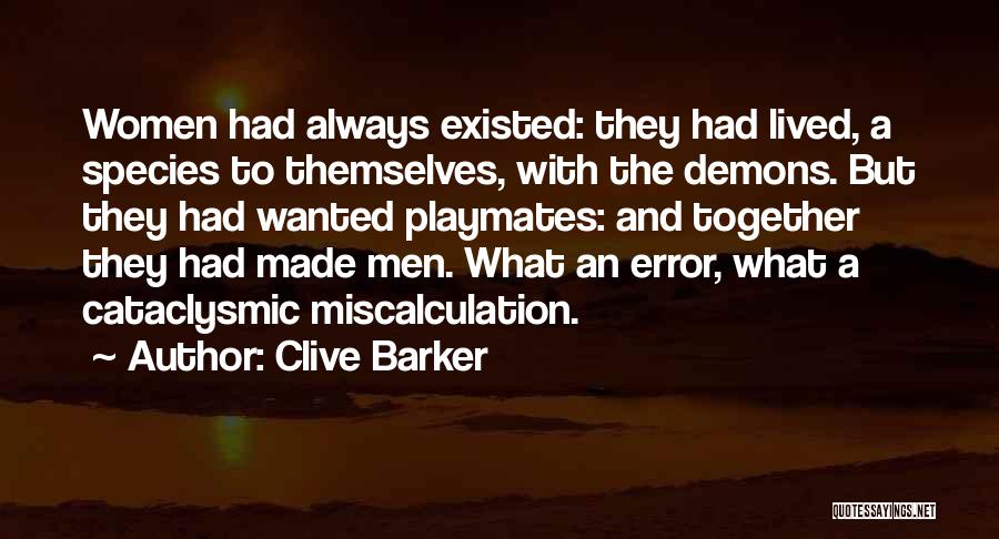 Clive Barker Quotes: Women Had Always Existed: They Had Lived, A Species To Themselves, With The Demons. But They Had Wanted Playmates: And