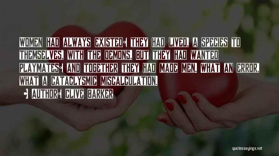 Clive Barker Quotes: Women Had Always Existed: They Had Lived, A Species To Themselves, With The Demons. But They Had Wanted Playmates: And