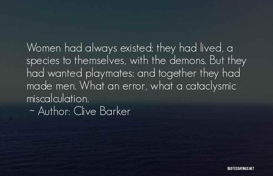 Clive Barker Quotes: Women Had Always Existed: They Had Lived, A Species To Themselves, With The Demons. But They Had Wanted Playmates: And
