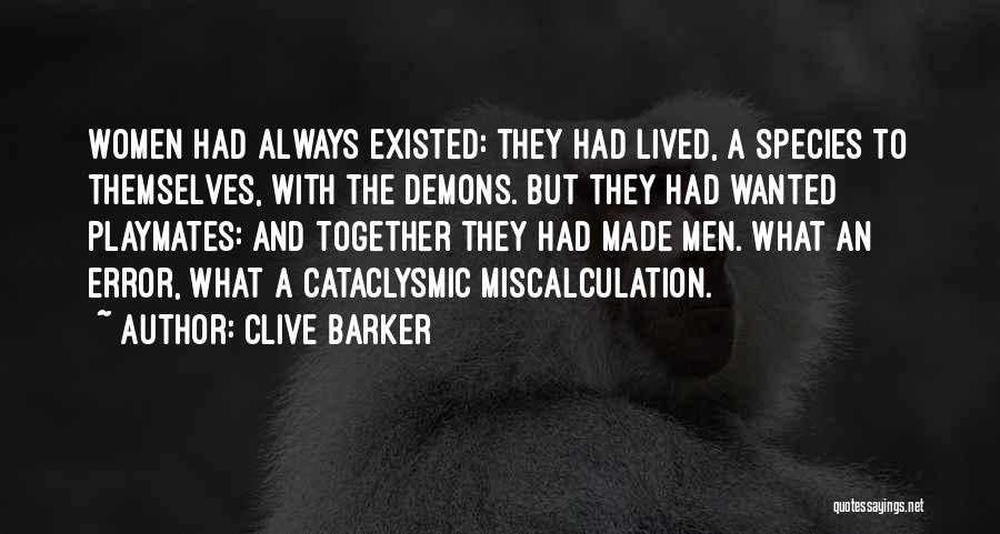 Clive Barker Quotes: Women Had Always Existed: They Had Lived, A Species To Themselves, With The Demons. But They Had Wanted Playmates: And