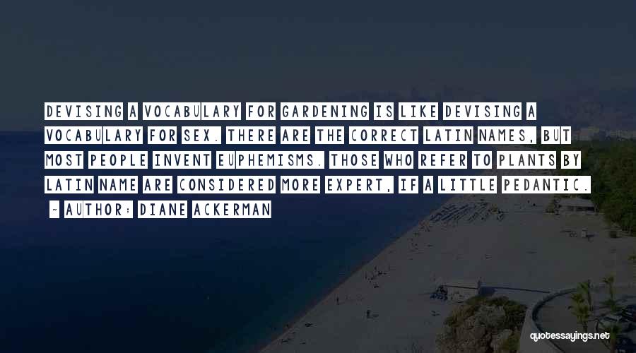 Diane Ackerman Quotes: Devising A Vocabulary For Gardening Is Like Devising A Vocabulary For Sex. There Are The Correct Latin Names, But Most