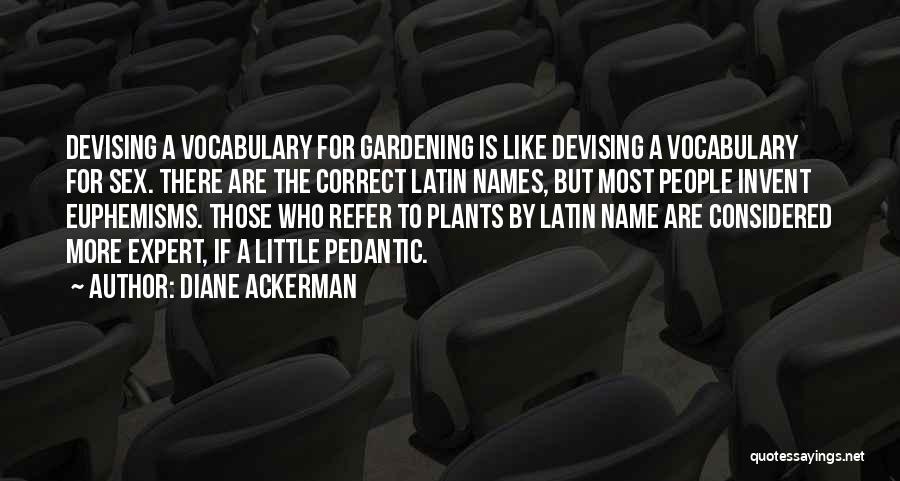 Diane Ackerman Quotes: Devising A Vocabulary For Gardening Is Like Devising A Vocabulary For Sex. There Are The Correct Latin Names, But Most