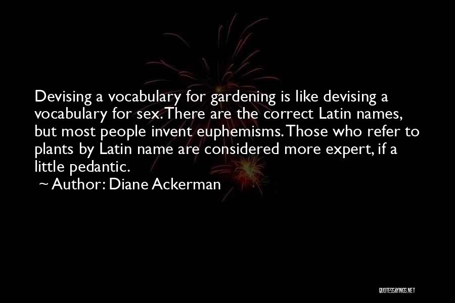 Diane Ackerman Quotes: Devising A Vocabulary For Gardening Is Like Devising A Vocabulary For Sex. There Are The Correct Latin Names, But Most