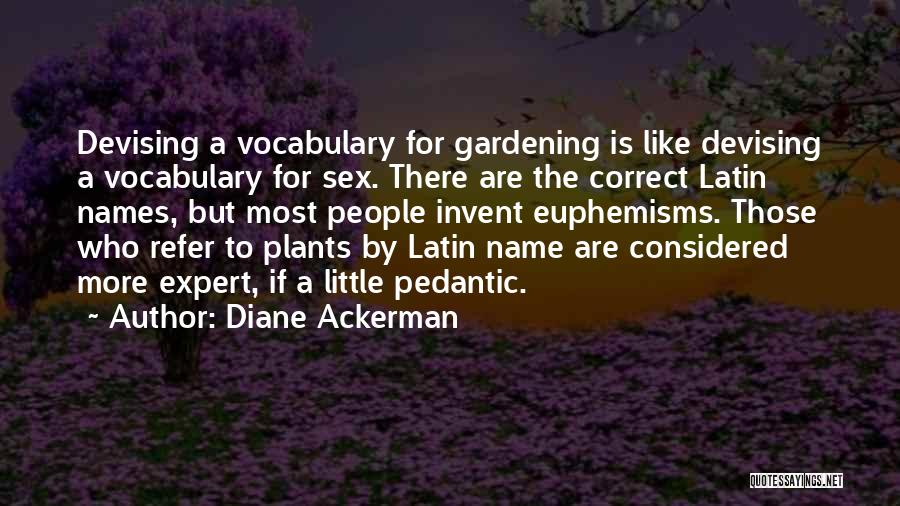 Diane Ackerman Quotes: Devising A Vocabulary For Gardening Is Like Devising A Vocabulary For Sex. There Are The Correct Latin Names, But Most