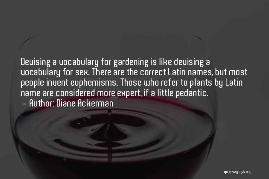 Diane Ackerman Quotes: Devising A Vocabulary For Gardening Is Like Devising A Vocabulary For Sex. There Are The Correct Latin Names, But Most